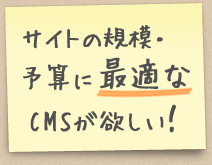 サイトの規模・予算に最適なCMSが欲しい！