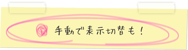 手動で表示切替も！